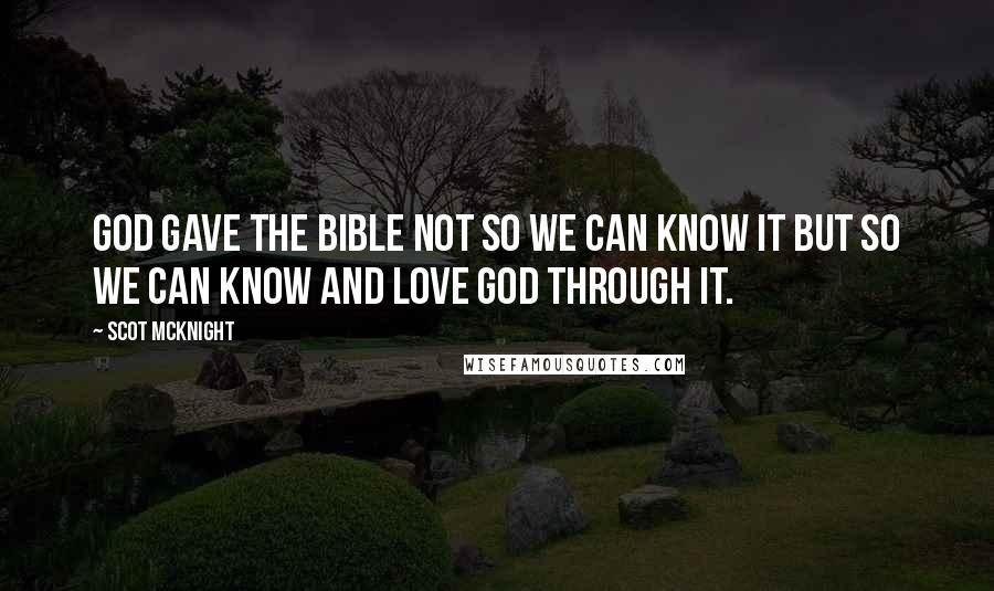 Scot McKnight Quotes: God gave the Bible not so we can know it but so we can know and love God through it.