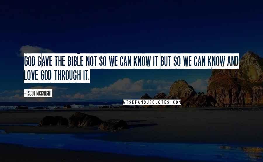 Scot McKnight Quotes: God gave the Bible not so we can know it but so we can know and love God through it.
