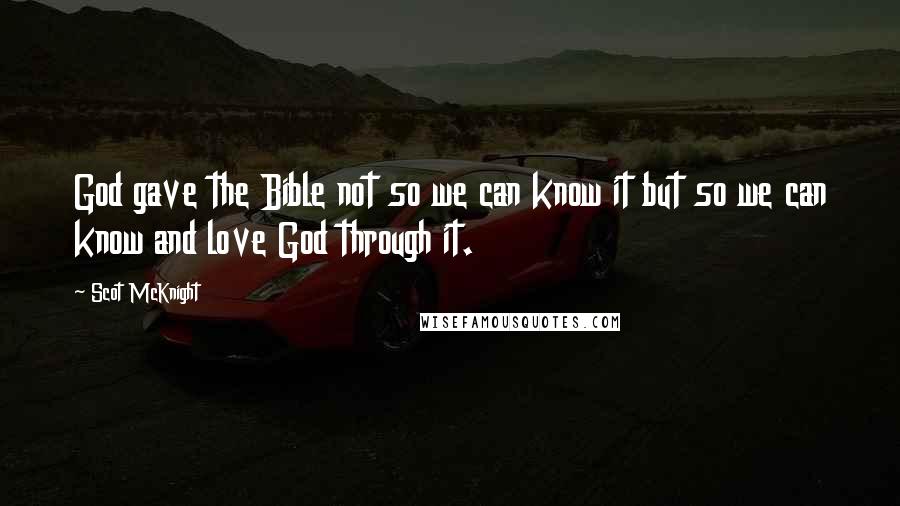 Scot McKnight Quotes: God gave the Bible not so we can know it but so we can know and love God through it.