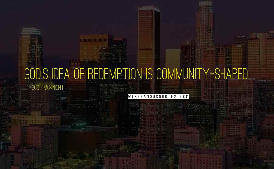 Scot McKnight Quotes: God's idea of redemption is community-shaped.