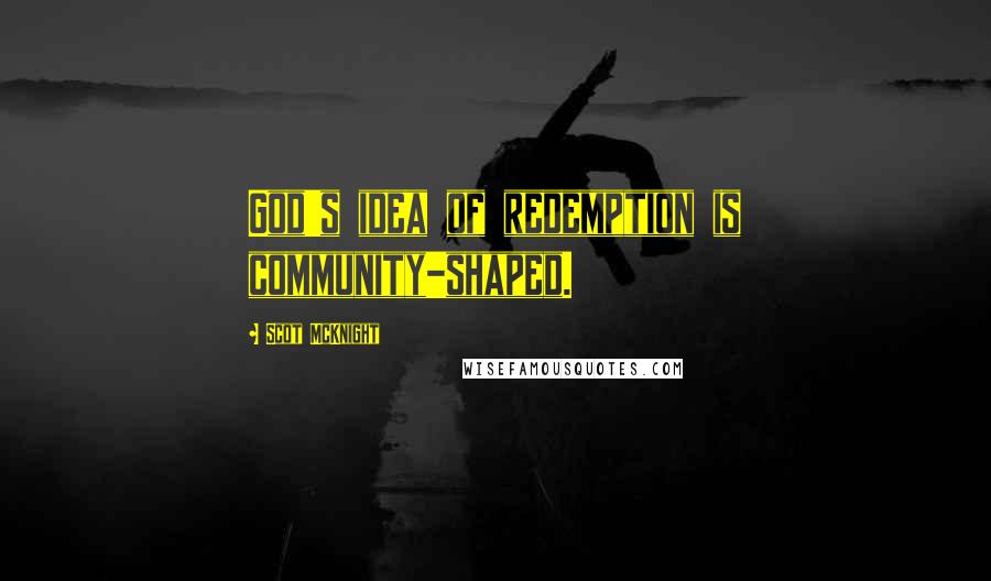 Scot McKnight Quotes: God's idea of redemption is community-shaped.