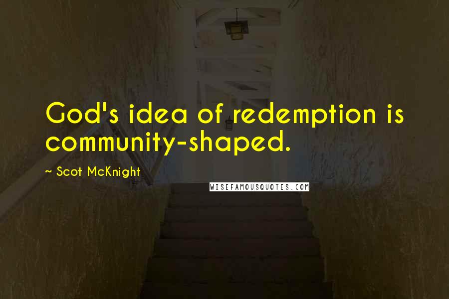 Scot McKnight Quotes: God's idea of redemption is community-shaped.