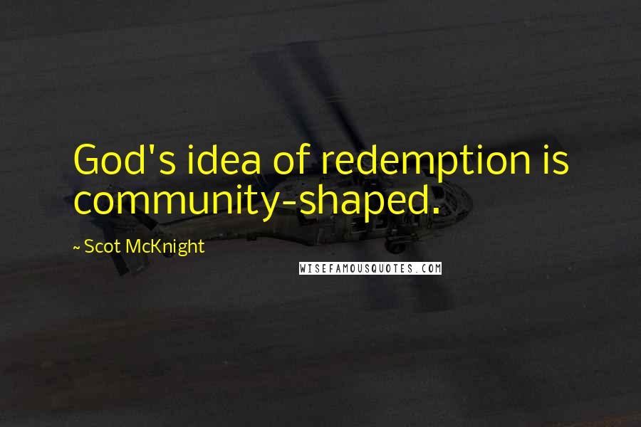 Scot McKnight Quotes: God's idea of redemption is community-shaped.