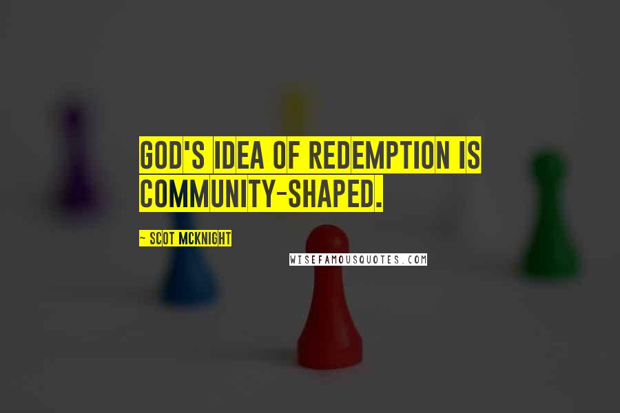 Scot McKnight Quotes: God's idea of redemption is community-shaped.