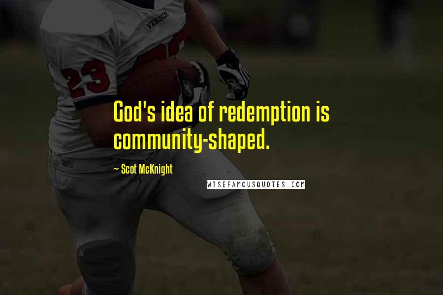 Scot McKnight Quotes: God's idea of redemption is community-shaped.