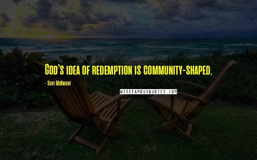 Scot McKnight Quotes: God's idea of redemption is community-shaped.