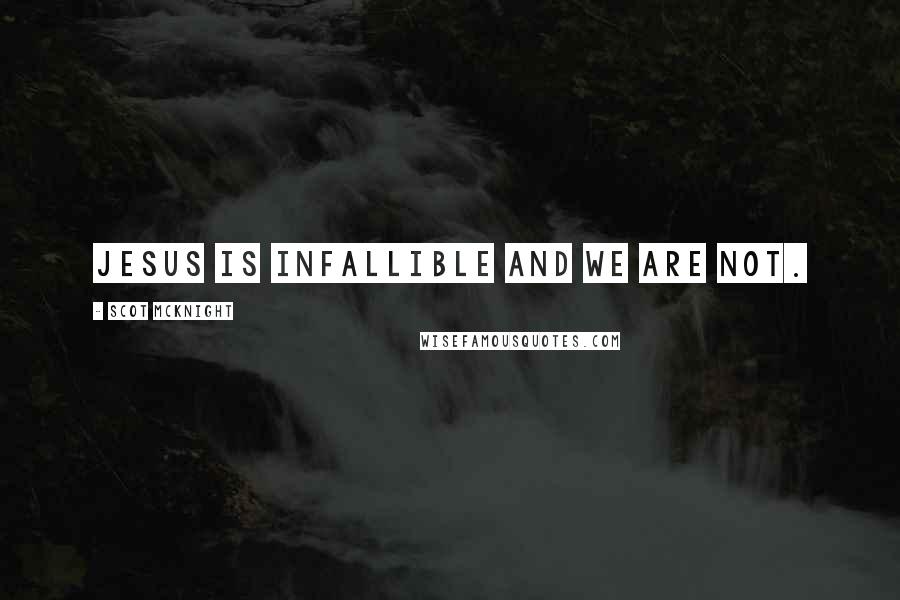 Scot McKnight Quotes: Jesus is infallible and we are not.