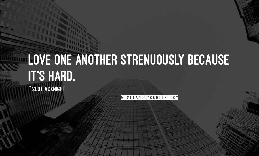 Scot McKnight Quotes: Love one another strenuously because it's hard.