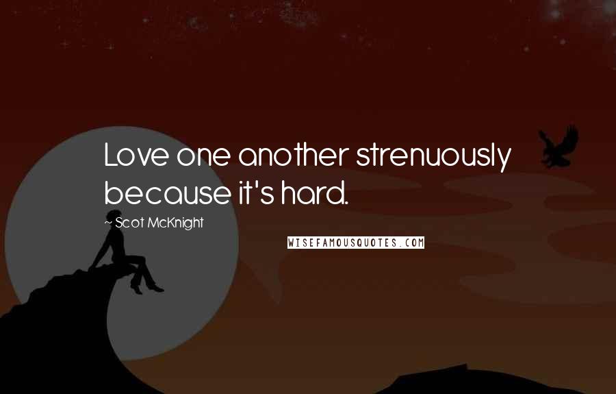 Scot McKnight Quotes: Love one another strenuously because it's hard.