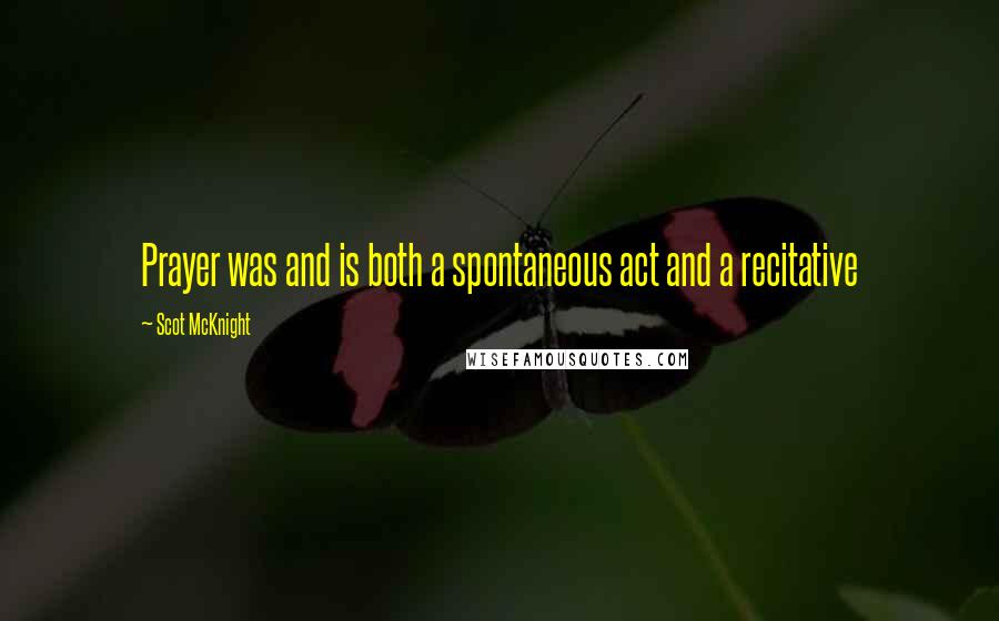 Scot McKnight Quotes: Prayer was and is both a spontaneous act and a recitative