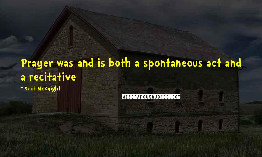 Scot McKnight Quotes: Prayer was and is both a spontaneous act and a recitative