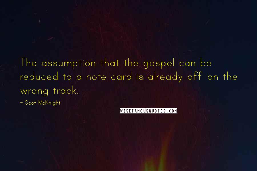 Scot McKnight Quotes: The assumption that the gospel can be reduced to a note card is already off on the wrong track.