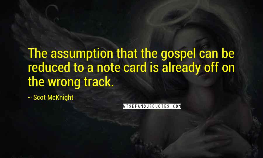 Scot McKnight Quotes: The assumption that the gospel can be reduced to a note card is already off on the wrong track.