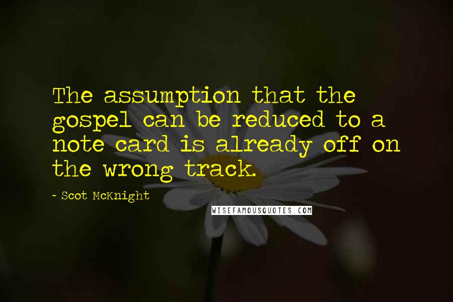 Scot McKnight Quotes: The assumption that the gospel can be reduced to a note card is already off on the wrong track.