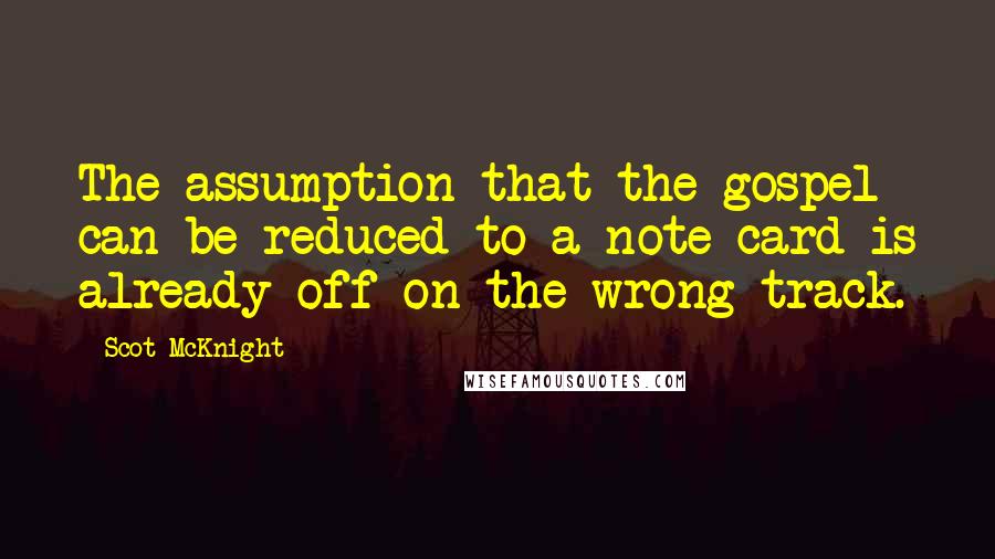 Scot McKnight Quotes: The assumption that the gospel can be reduced to a note card is already off on the wrong track.