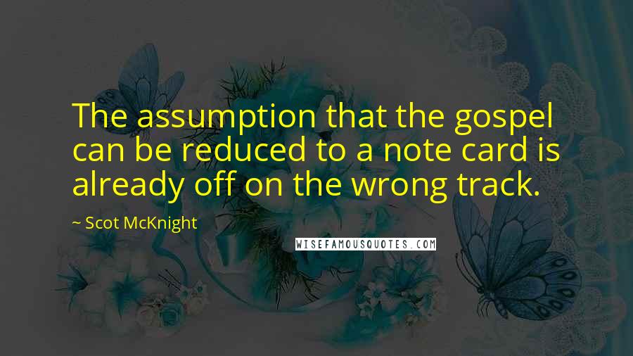 Scot McKnight Quotes: The assumption that the gospel can be reduced to a note card is already off on the wrong track.