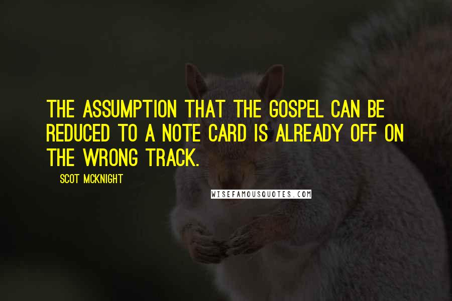 Scot McKnight Quotes: The assumption that the gospel can be reduced to a note card is already off on the wrong track.