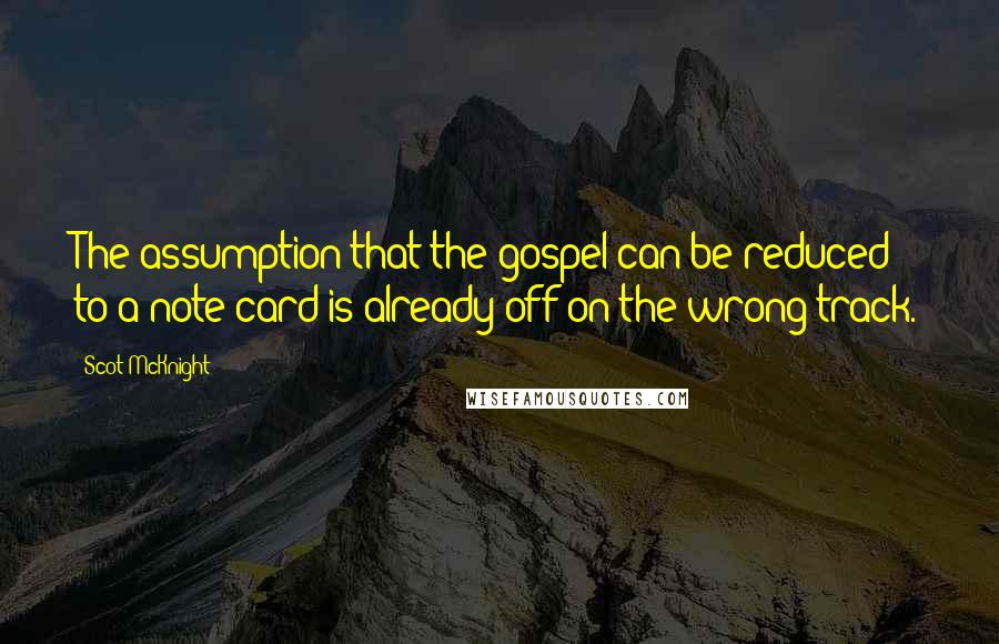 Scot McKnight Quotes: The assumption that the gospel can be reduced to a note card is already off on the wrong track.