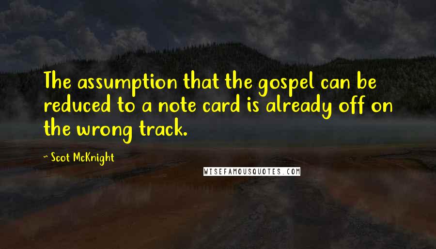 Scot McKnight Quotes: The assumption that the gospel can be reduced to a note card is already off on the wrong track.