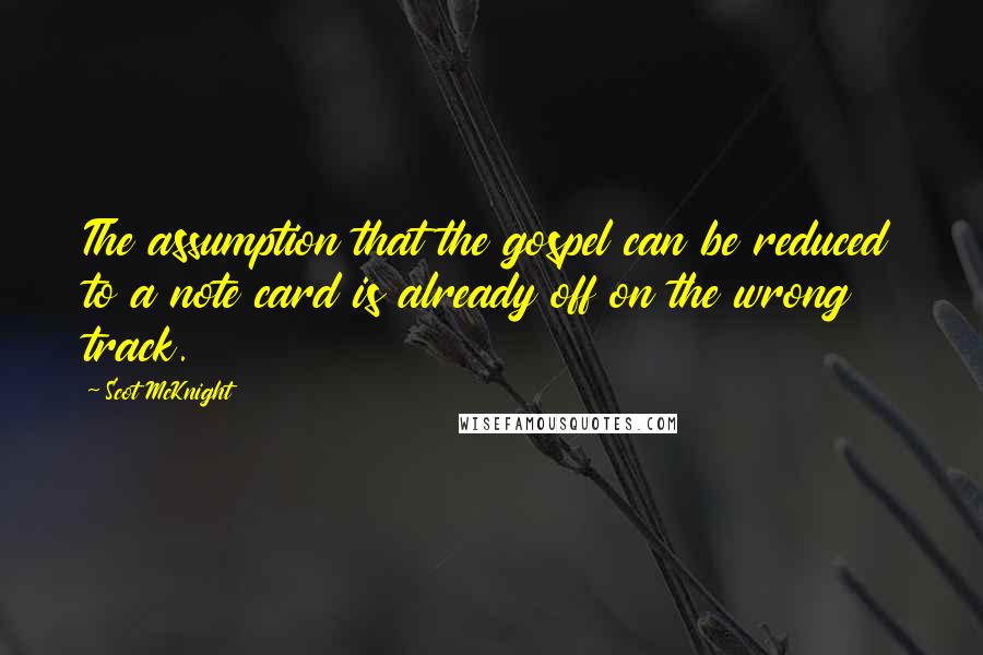 Scot McKnight Quotes: The assumption that the gospel can be reduced to a note card is already off on the wrong track.