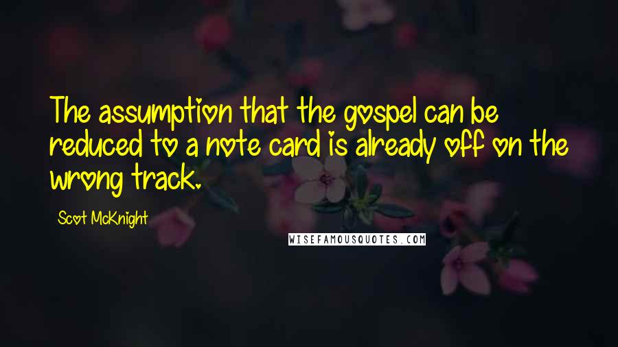 Scot McKnight Quotes: The assumption that the gospel can be reduced to a note card is already off on the wrong track.