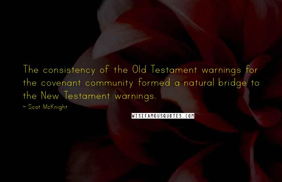 Scot McKnight Quotes: The consistency of the Old Testament warnings for the covenant community formed a natural bridge to the New Testament warnings.