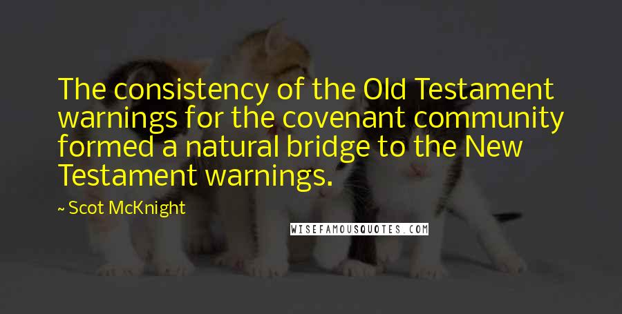 Scot McKnight Quotes: The consistency of the Old Testament warnings for the covenant community formed a natural bridge to the New Testament warnings.