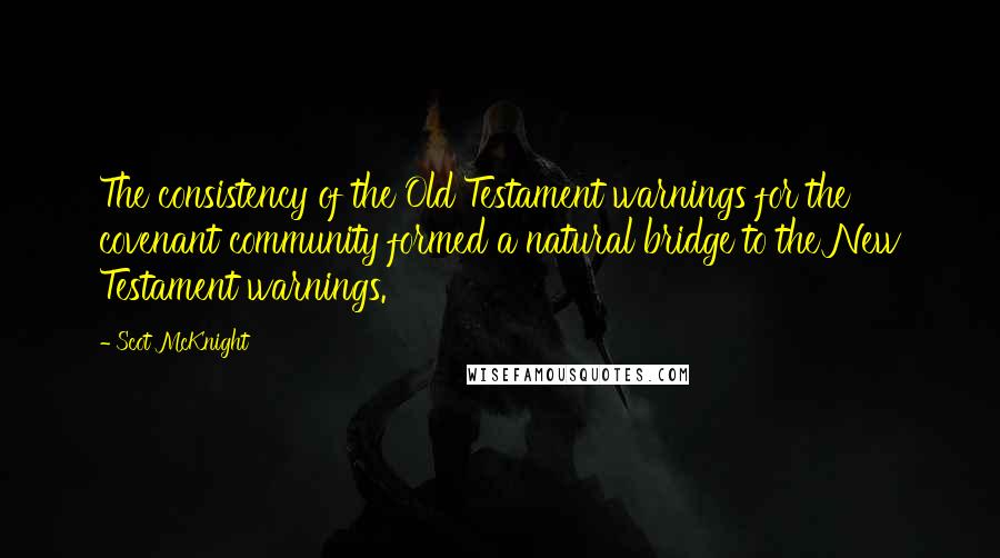 Scot McKnight Quotes: The consistency of the Old Testament warnings for the covenant community formed a natural bridge to the New Testament warnings.