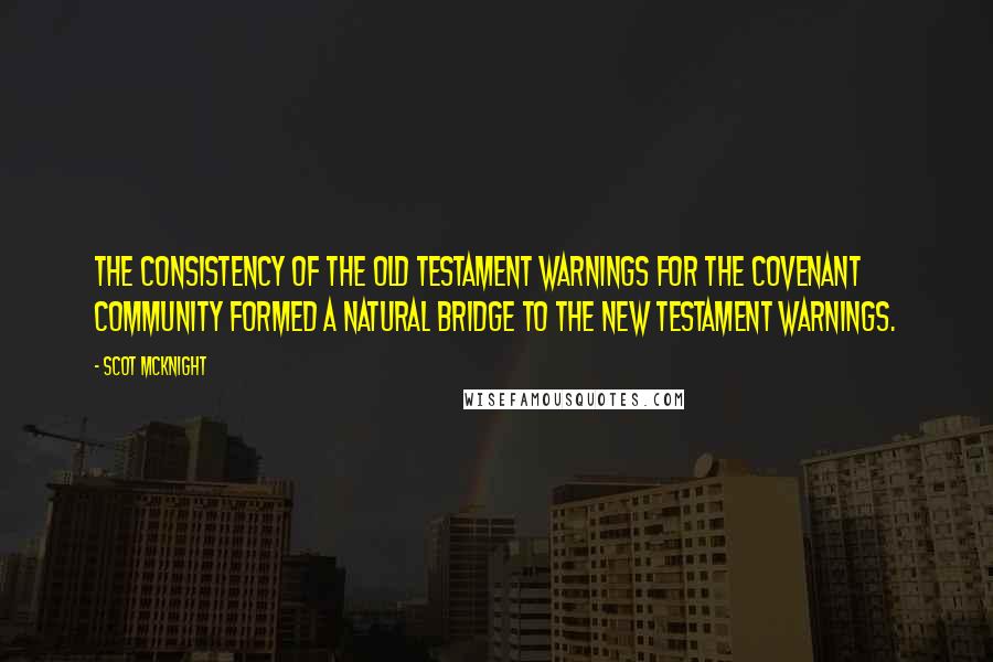 Scot McKnight Quotes: The consistency of the Old Testament warnings for the covenant community formed a natural bridge to the New Testament warnings.