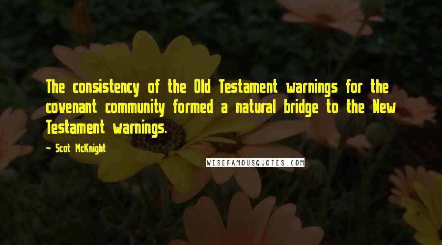 Scot McKnight Quotes: The consistency of the Old Testament warnings for the covenant community formed a natural bridge to the New Testament warnings.