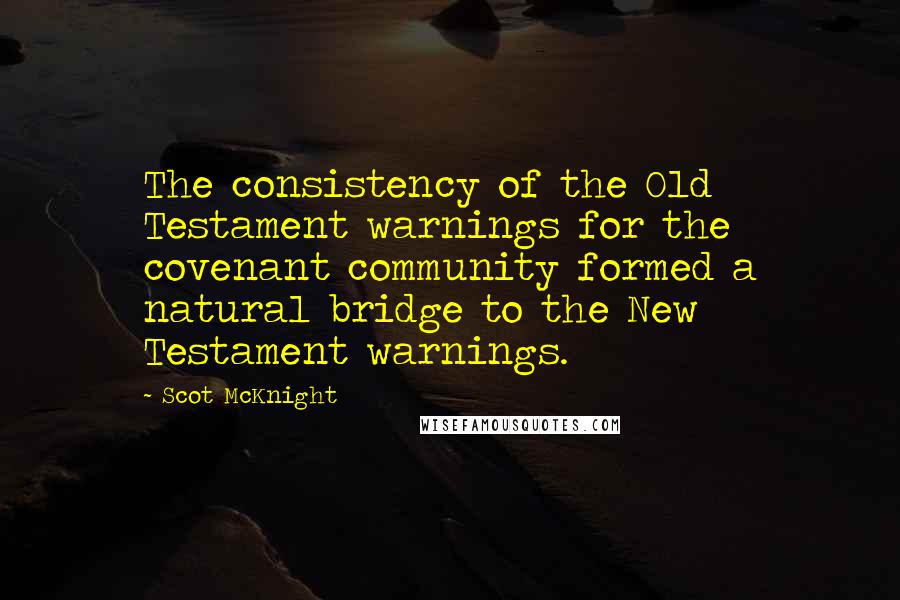 Scot McKnight Quotes: The consistency of the Old Testament warnings for the covenant community formed a natural bridge to the New Testament warnings.