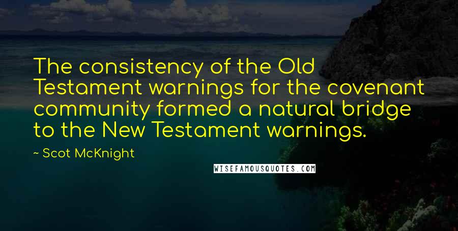 Scot McKnight Quotes: The consistency of the Old Testament warnings for the covenant community formed a natural bridge to the New Testament warnings.