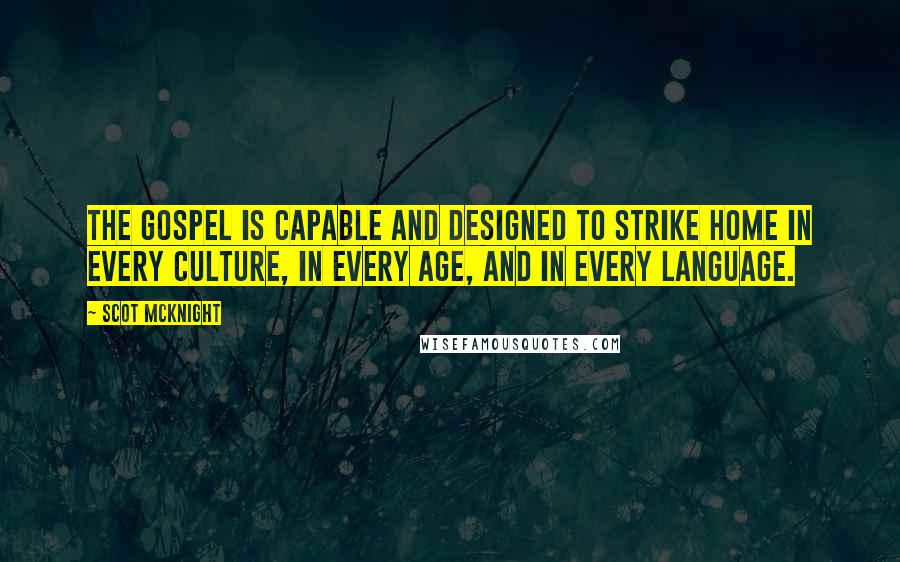 Scot McKnight Quotes: The gospel is capable and designed to strike home in every culture, in every age, and in every language.