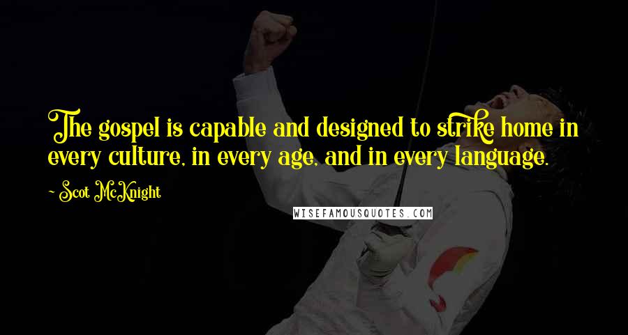 Scot McKnight Quotes: The gospel is capable and designed to strike home in every culture, in every age, and in every language.