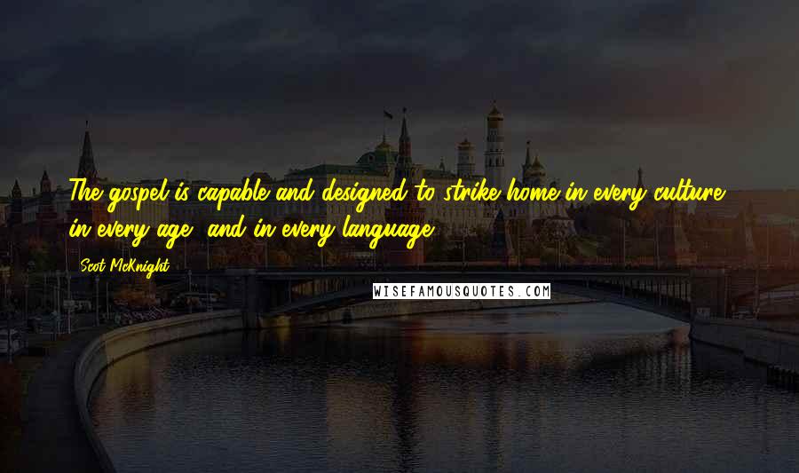 Scot McKnight Quotes: The gospel is capable and designed to strike home in every culture, in every age, and in every language.