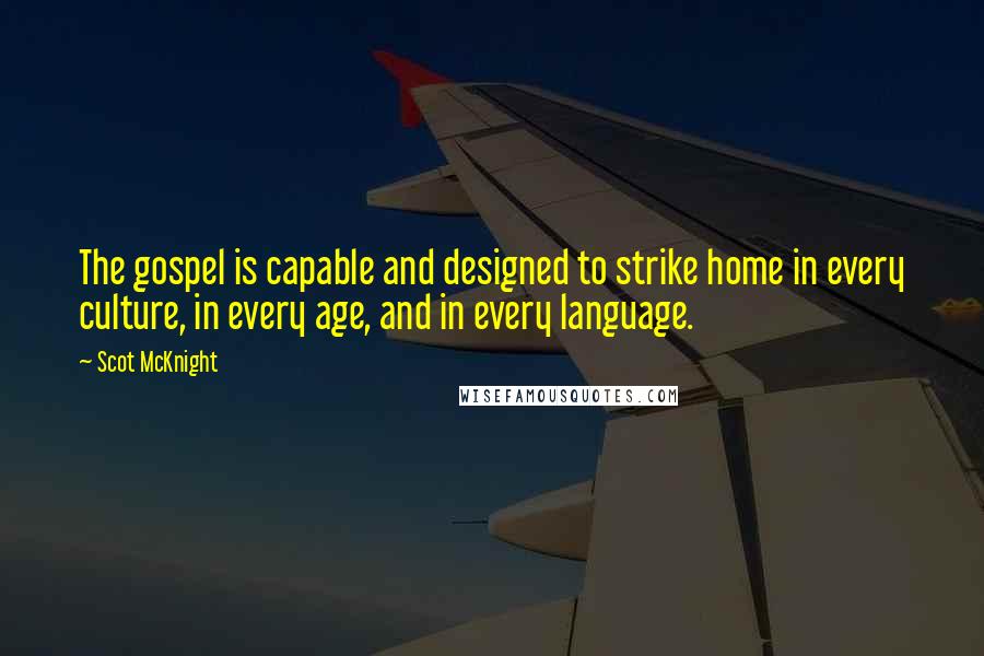 Scot McKnight Quotes: The gospel is capable and designed to strike home in every culture, in every age, and in every language.