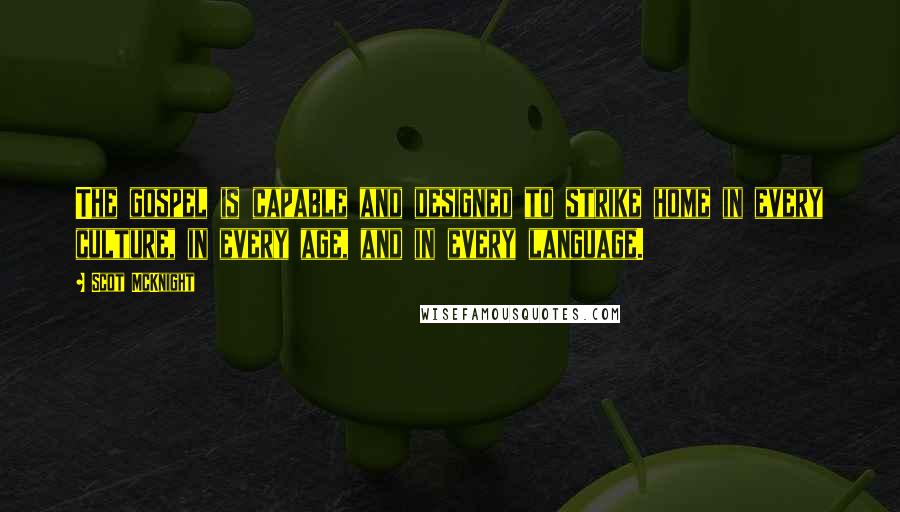 Scot McKnight Quotes: The gospel is capable and designed to strike home in every culture, in every age, and in every language.