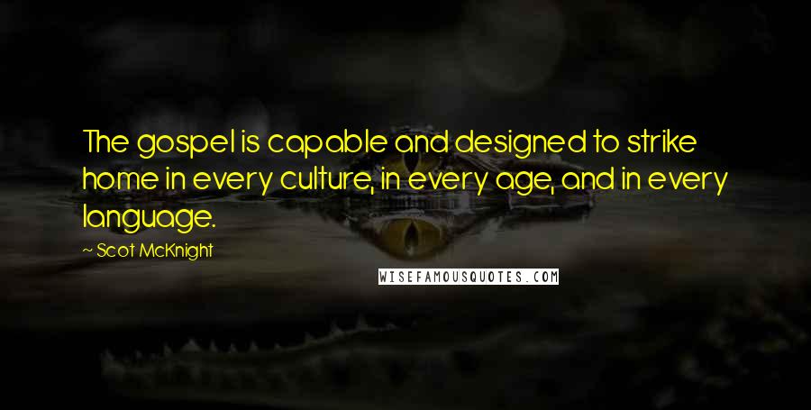 Scot McKnight Quotes: The gospel is capable and designed to strike home in every culture, in every age, and in every language.