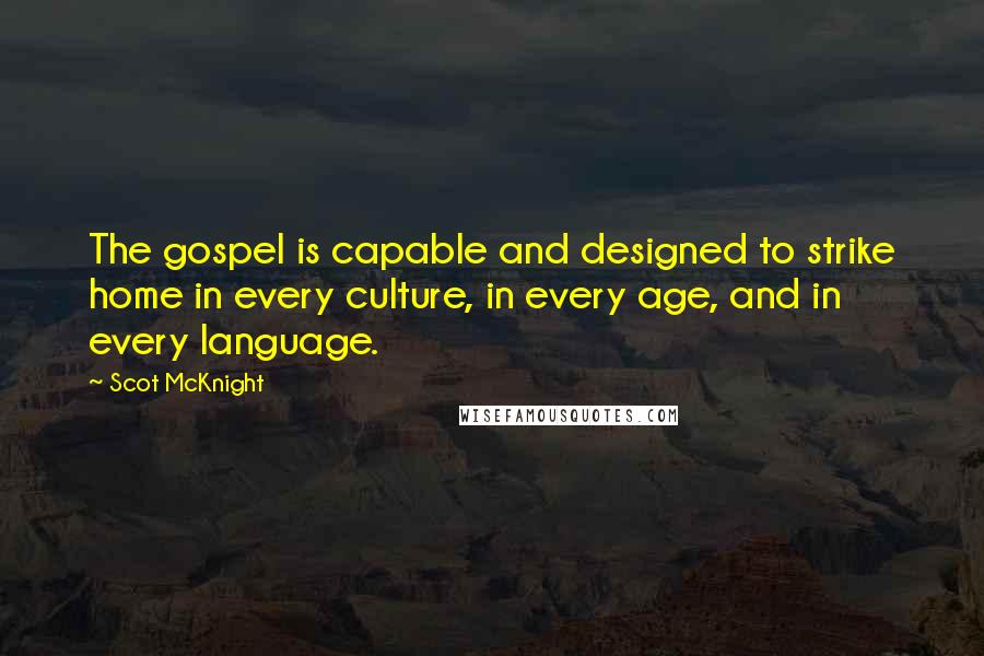 Scot McKnight Quotes: The gospel is capable and designed to strike home in every culture, in every age, and in every language.