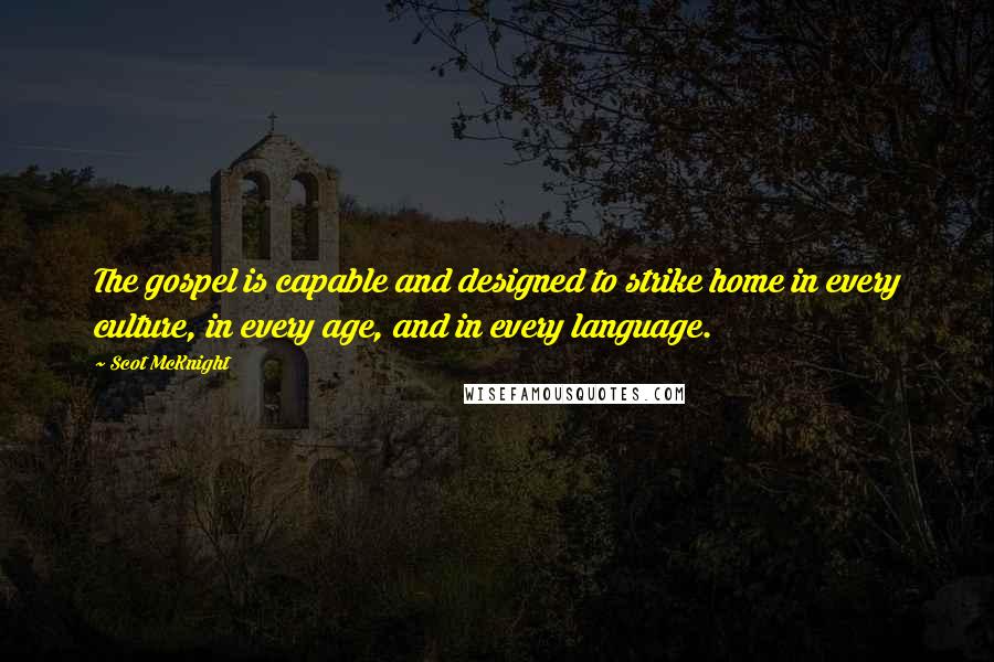 Scot McKnight Quotes: The gospel is capable and designed to strike home in every culture, in every age, and in every language.