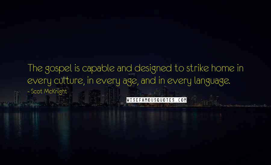 Scot McKnight Quotes: The gospel is capable and designed to strike home in every culture, in every age, and in every language.