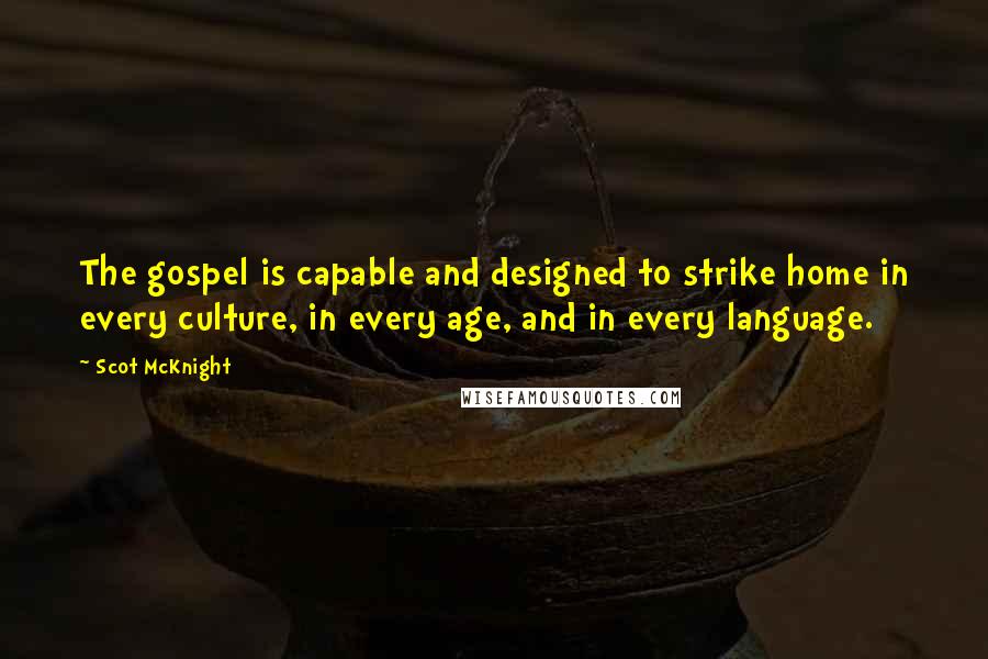 Scot McKnight Quotes: The gospel is capable and designed to strike home in every culture, in every age, and in every language.
