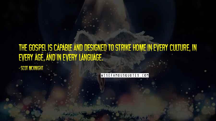 Scot McKnight Quotes: The gospel is capable and designed to strike home in every culture, in every age, and in every language.