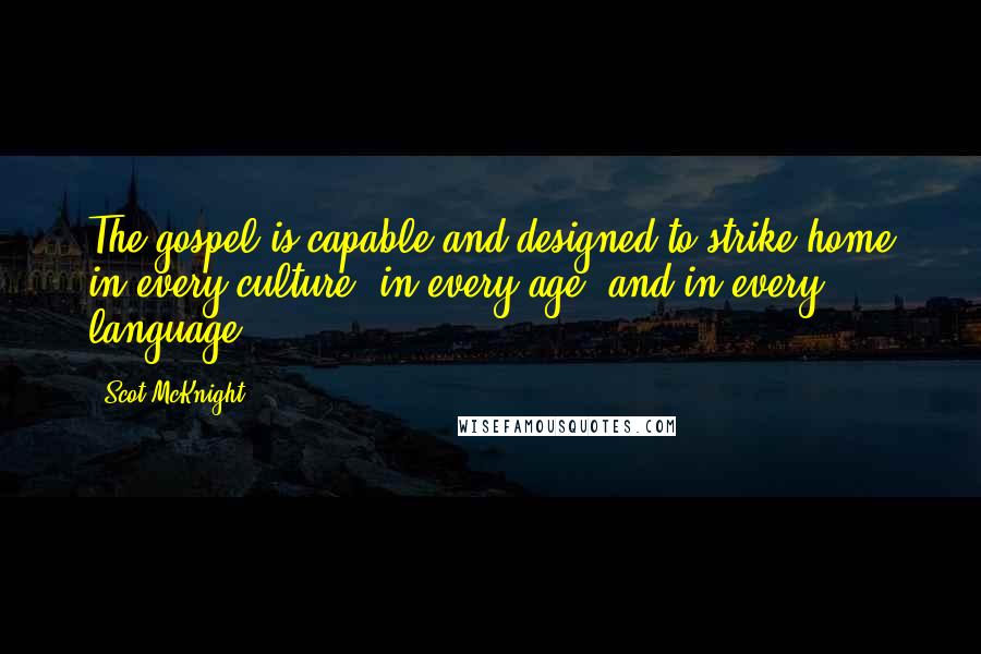 Scot McKnight Quotes: The gospel is capable and designed to strike home in every culture, in every age, and in every language.