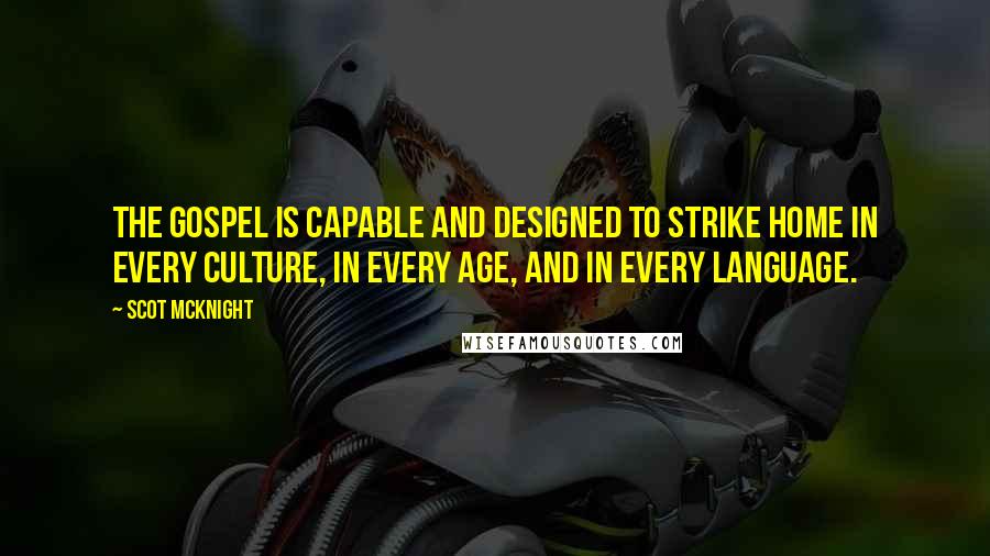 Scot McKnight Quotes: The gospel is capable and designed to strike home in every culture, in every age, and in every language.