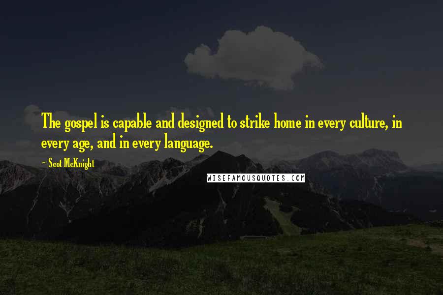 Scot McKnight Quotes: The gospel is capable and designed to strike home in every culture, in every age, and in every language.