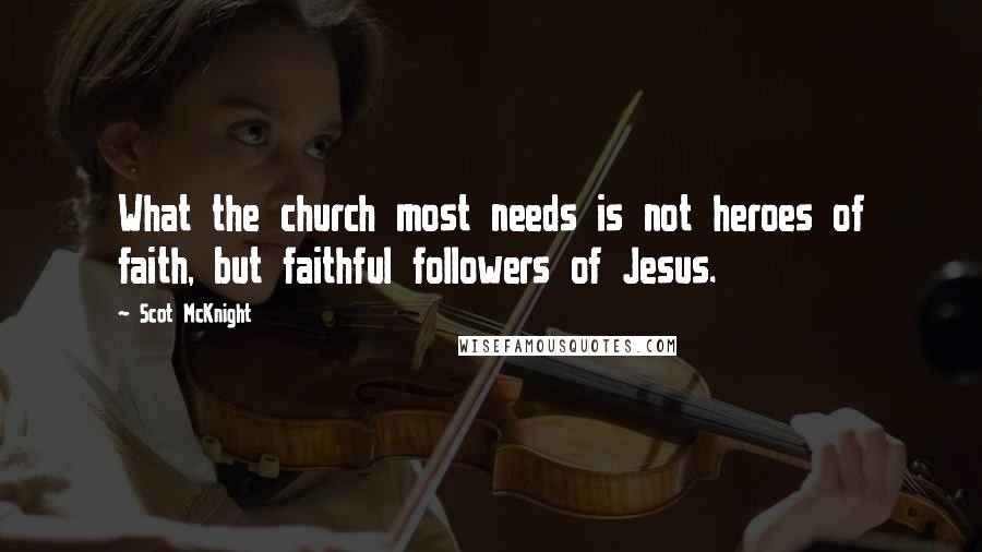Scot McKnight Quotes: What the church most needs is not heroes of faith, but faithful followers of Jesus.