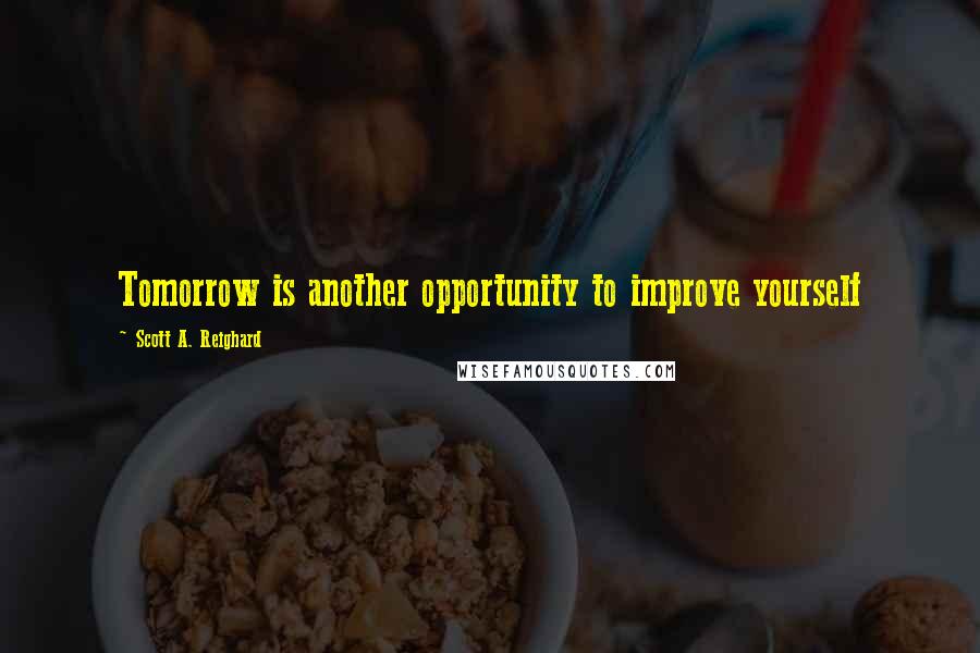 Scott A. Reighard Quotes: Tomorrow is another opportunity to improve yourself