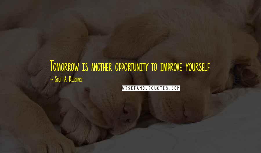 Scott A. Reighard Quotes: Tomorrow is another opportunity to improve yourself