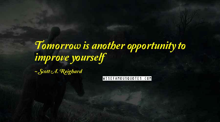 Scott A. Reighard Quotes: Tomorrow is another opportunity to improve yourself